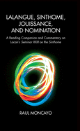 Lalangue, Sinthome, Jouissance, and Nomination: A Reading Companion and Commentary on Lacan's Seminar XXIII on the Sinthome