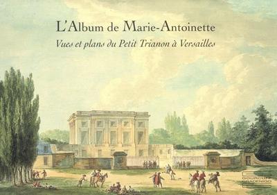 L'Album de Marie-Antoinette: Vues Et Plans Du Petit Trianon a Versailles - Arizzoli-Clementel, Pierre