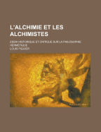 L'Alchimie Et Les Alchimistes: Essai Historique Et Critique Sur La Philosophie Hermetique
