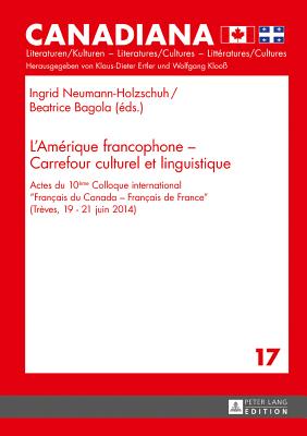 L'Am?rique Francophone - Carrefour Culturel Et Linguistique: Actes Du 10?me Colloque International Fran?ais Du Canada - Fran?ais de France? (Tr?ves, 19-21 Juin 2014) - Ertler, Klaus-Dieter (Editor), and Neumann-Holzschuh, Ingrid (Editor), and Bagola, Beatrice (Editor)