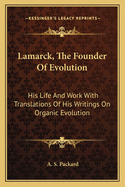 Lamarck, the Founder of Evolution: His Life and Work with Translations of His Writings on Organic Evolution