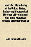 Lamb's Textile Industry of the United States, Embracing Biographical Sketches of Prominment Men and a Historical Resume of the Progress of