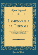 Lamennais  La Chnaie: Suprieur Gnral de la Congrgation de Saint-Pierre, 1828-1833; Le Pre, l'Aptre, Le Moraliste (Classic Reprint)