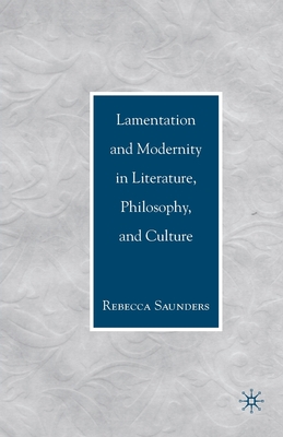 Lamentation and Modernity in Literature, Philosophy, and Culture - Saunders, R.