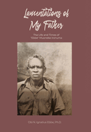 Lamentations of My Father: The Life and Times of "Ebbe" Muoneke Ironuma
