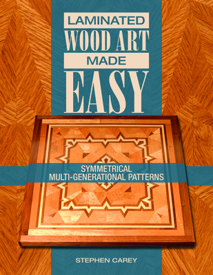 Laminated Wood Art Made Easy: Symmetrical Multi-Generational Patterns - Carey, Stephen