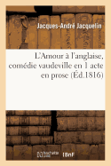 L'Amour ? l'Anglaise, Com?die Vaudeville En 1 Acte En Prose: Paris, Th??tre Des Jeunes ?l?ves de la Rue de Thionville, 5 Vent?se an XI