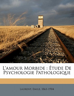 L'Amour Morbide: Etude de Psychologie Pathologique - Laurent, Emile