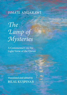 Lamp of Mysteries: A Commentary on the Light Verse of the Quran - Anqarawi, Isma'il, and Kuspinar, Bilal (Translated by)
