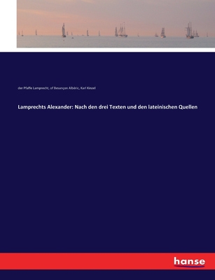 Lamprechts Alexander: Nach den drei Texten und den lateinischen Quellen - Kinzel, Karl, and Lamprecht, Der Pfaffe, and Alb?ric, Of Besan?on