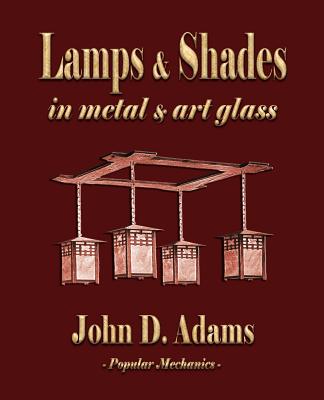 Lamps and Shades - In Metal and Art Glass - John Duncan Adams, and Popular Mechanics (Compiled by)