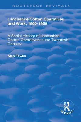 Lancashire Cotton Operatives and Work, 1900-1950: A Social History of Lancashire Cotton Operatives in the Twentieth Century - Fowler, Alan