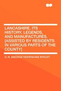 Lancashire, Its History, Legends, and Manufactures. [Assisted by Residents in Various Parts of the County]