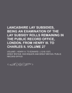 Lancashire Lay Subsidies, Being an Examination of the Lay Subsidy Rolls Remaining in the Public Record Office, London, from Henry III. to Charles II. Volume 27; Volume I. Henry III. to Edward I. (1216-1307)