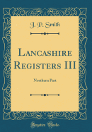 Lancashire Registers III: Northern Part (Classic Reprint)