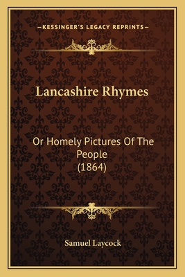 Lancashire Rhymes: Or Homely Pictures of the People (1864) - Laycock, Samuel