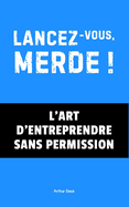 Lancez-vous, Merde !: L'Art d'Entreprendre Sans Permission