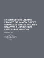 L'Anciennete de L'Homme Prouvee Par La Geologie Et Remarques Sur Les Theories Relatives A L'Origine Des Especes Par Variation - U S Government, and Lyell, Charles, Sir