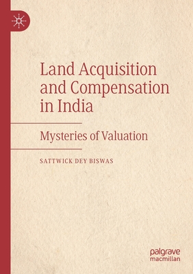 Land Acquisition and Compensation in India: Mysteries of Valuation - Dey Biswas, Sattwick