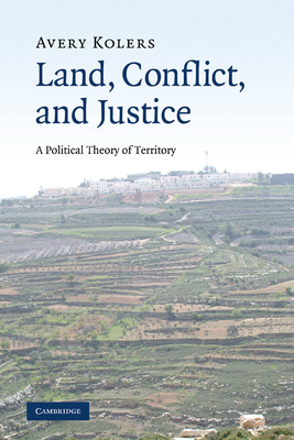 Land, Conflict, and Justice: A Political Theory of Territory - Kolers, Avery