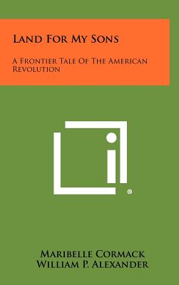 Land for My Sons: A Frontier Tale of the American Revolution - Cormack, Maribelle, and Alexander, William P