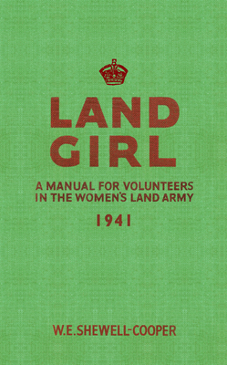 Land Girl: A Manual for Volunteers in the Women's Land Army - Shewell-Cooper, W. E.