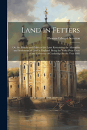 Land in Fetters: Or, the History and Policy of the Laws Restraining the Alienation and Settlement of Land in England. Being the Yorke Prize Essay of the University of Cambridge for the Year 1885