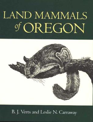 Land Mammals of Oregon - Verts, B J, and Carraway, Leslie N