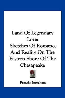 Land Of Legendary Lore: Sketches Of Romance And Reality On The Eastern Shore Of The Chesapeake - Ingraham, Prentiss
