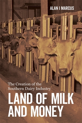 Land of Milk and Money: The Creation of the Southern Dairy Industry - Marcus, Alan I