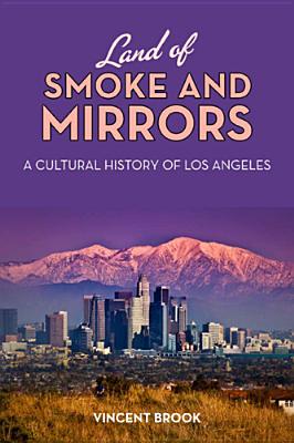 Land of Smoke and Mirrors: A Cultural History of Los Angeles - Brook, Vincent