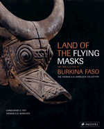 Land of the Flying Masks: Art and Culture in Burkina Faso: The Thomas G.B. Wheelock Collection