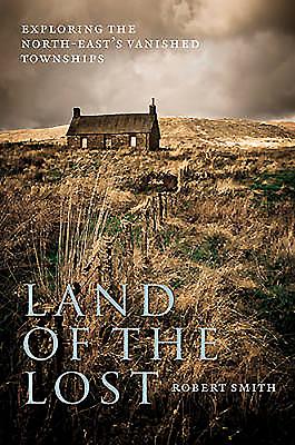 Land of the Lost: Exploring the North-East's Vanished Townships - Smith, Robert