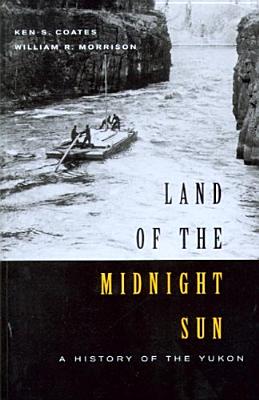 Land of the Midnight Sun: A History of the Yukon - Coates, Kenneth S, and Morrison, William R