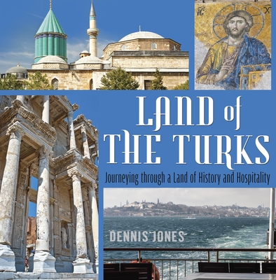 Land of the Turks: Journeying Through a Land of History and Hospitality - Dennis Jones, Dennis Jones