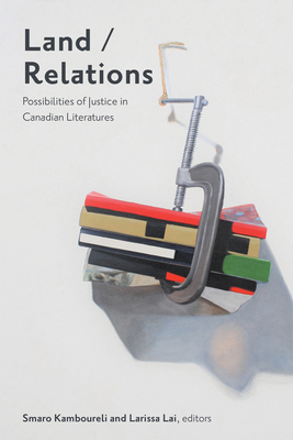 Land/Relations: Possibilities of Justice in Canadian Literatures - Kamboureli (Editor), and Lai, Larissa (Editor)