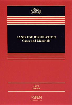 Land Use Regulation: Cases and Materals, Third Edition - Selmi, Daniel P, and Kushner, James A, and Ziegler, Edward H