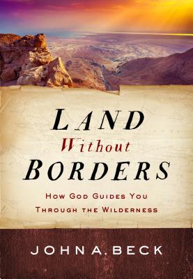 Land Without Borders: How God Guides You Through the Wilderness - Beck, John A, Dr.