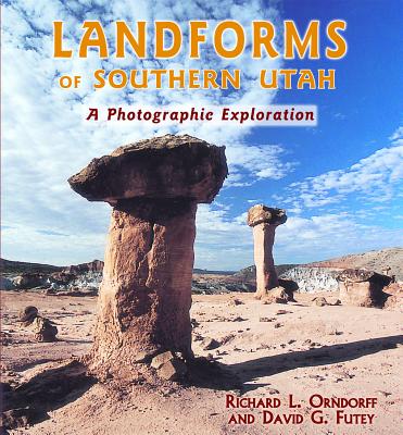 Landforms of Southern Utah: A Photographic Exploration - Orndorff, Richard L, and Futey, David G