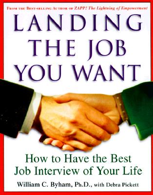 Landing the Job You Want: How to Have the Best Job Interview of Your Life - Byham, William C, Ph.D., and Pickett, Debra