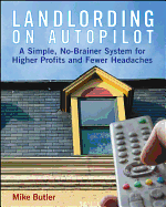 Landlording on Autopilot: A Simple, No-Brainer System for Higher Profits and Fewer Headaches