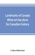 Landmarks of Canada. What art has done for Canadian history; a guide to the J. Ross Robertson historical collection in the Public reference library, Toronto, Canada. This catalogue of the collection covers three thousand seven hundred illustrations and...