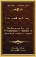 Landmarks of Liberty: The Growth of American Political Ideals as Recorded in Speeches from Otis to Hughes