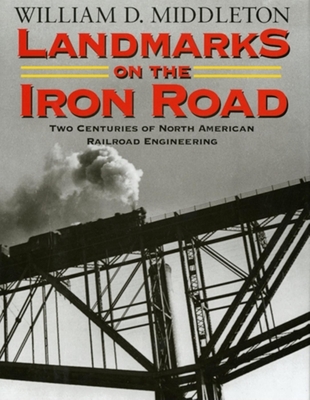 Landmarks on the Iron Road: Two Centuries of North American Railroad Engineering - Middleton, William D, MD, Facr