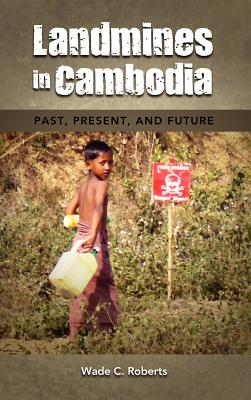 Landmines in Cambodia: Past, Present, and Future - Roberts, Wade C