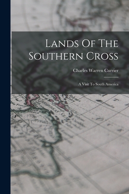 Lands Of The Southern Cross: A Visit To South America - Currier, Charles Warren 1857-