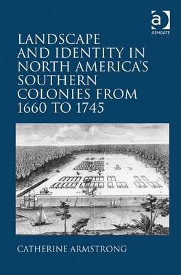 Landscape and Identity in North America's Southern Colonies from 1660 to 1745 - Armstrong, Catherine