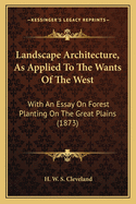 Landscape Architecture, As Applied To The Wants Of The West: With An Essay On Forest Planting On The Great Plains (1873)