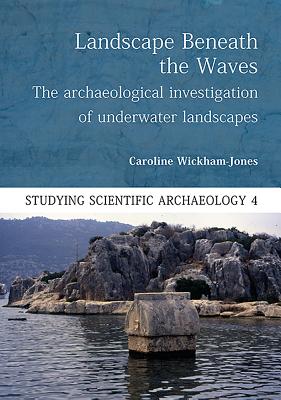 Landscape Beneath the Waves: The Archaeological Investigation of Underwater Landscapes - Wickham-Jones, Caroline