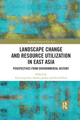 Landscape Change and Resource Utilization in East Asia: Perspectives from Environmental History - Liu, Ts'ui-jung (Editor), and Janku, Andrea (Editor), and Pietz, David (Editor)